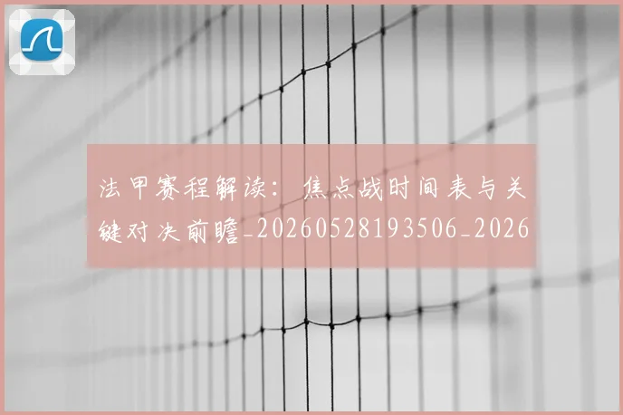 法甲赛程解读：焦点战时间表与关键对决前瞻_20260528193506_20260609233339