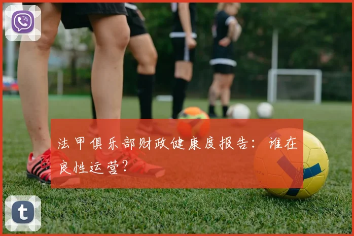 法甲俱乐部财政健康度报告：谁在良性运营？