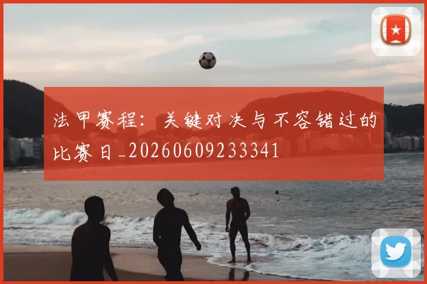 法甲赛程:关键对决与不容错过的比赛日_20260609233341