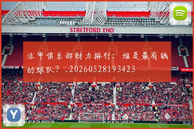 法甲俱乐部财力排行：谁是最有钱的球队？_20260528193423