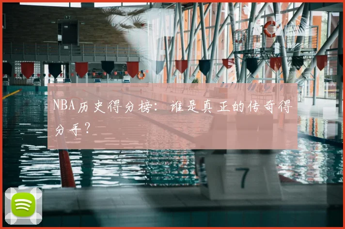 NBA历史得分榜:谁是真正的传奇得分手?
