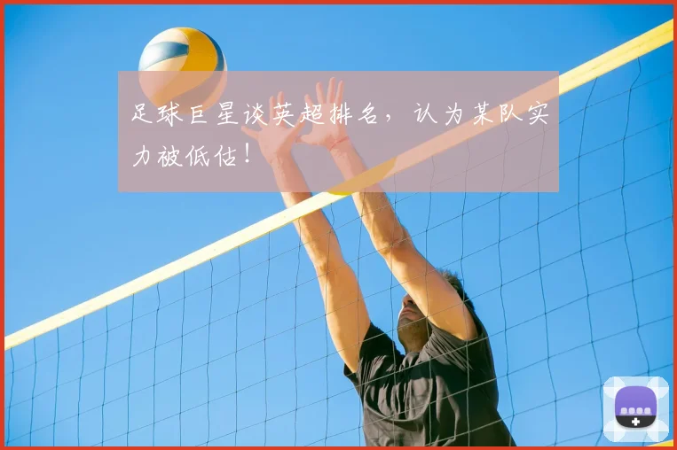足球巨星谈英超排名，认为某队实力被低估！