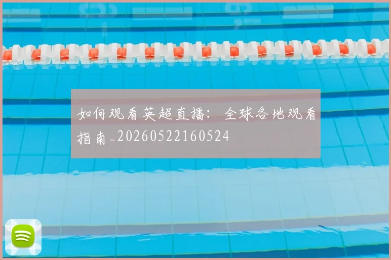 如何观看英超直播:全球各地观看指南_20260522160524