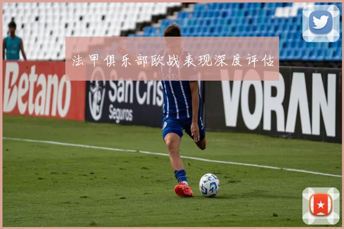 法甲俱乐部欧战表现深度评估